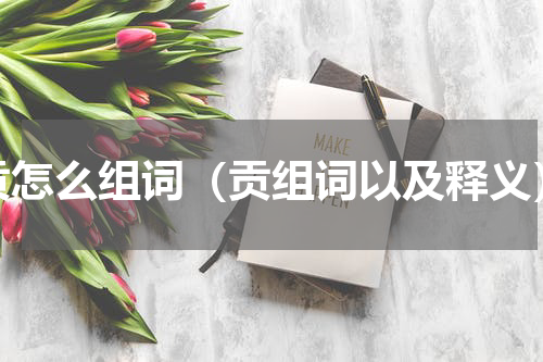 贡怎么组词（贡组词以及释义）