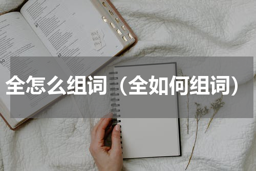 全怎么组词（全如何组词）