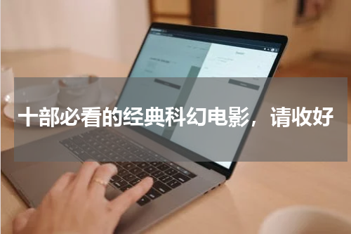 十部必看的经典科幻电影，请收好
