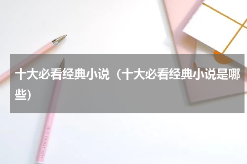 十大必看经典小说（十大必看经典小说是哪些）