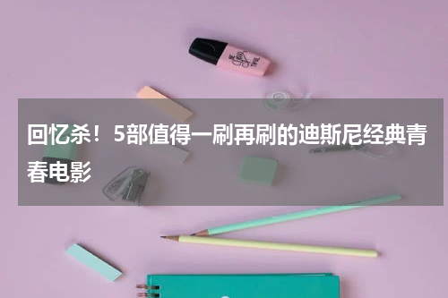 回忆杀！5部值得一刷再刷的迪斯尼经典青春电影