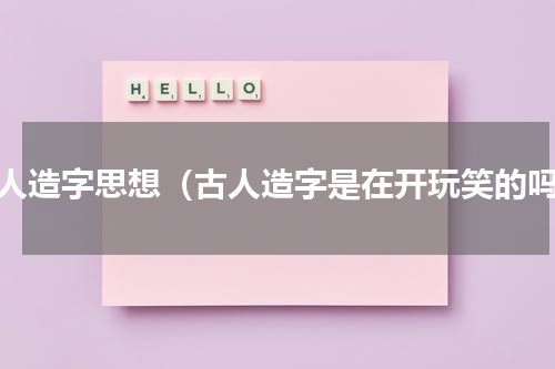古人造字思想（古人造字是在开玩笑的吗）