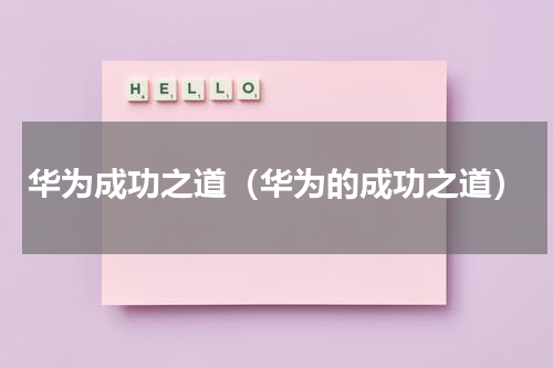 华为成功之道（华为的成功之道）