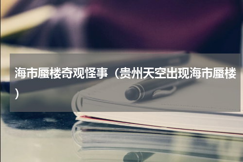 海市蜃楼奇观怪事（贵州天空出现海市蜃楼）