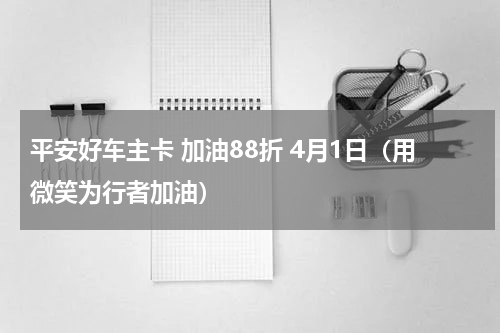 平安好车主卡 加油88折 4月1日（用微笑为行者加油）