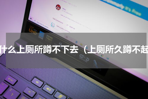为什么上厕所蹲不下去（上厕所久蹲不起）
