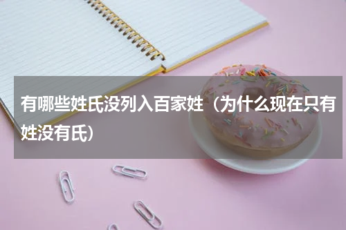 有哪些姓氏没列入百家姓（为什么现在只有姓没有氏）
