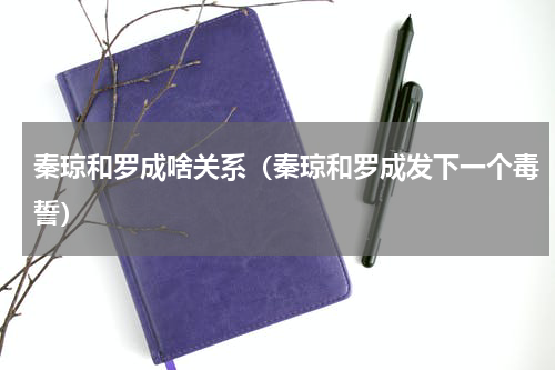 秦琼和罗成啥关系（秦琼和罗成发下一个毒誓）