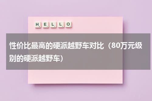 性价比最高的硬派越野车对比（80万元级别的硬派越野车）
