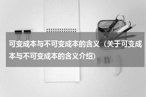 可变成本与不可变成本的含义（关于可变成本与不可变成本的含义介绍）