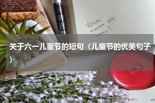 关于六一儿童节的短句（儿童节的优美句子）