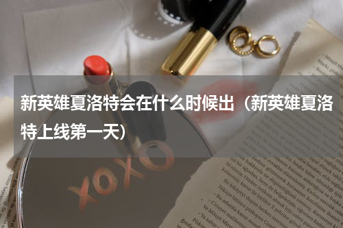 新英雄夏洛特会在什么时候出（新英雄夏洛特上线第一天）