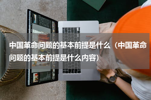 中国革命问题的基本前提是什么（中国革命问题的基本前提是什么内容）