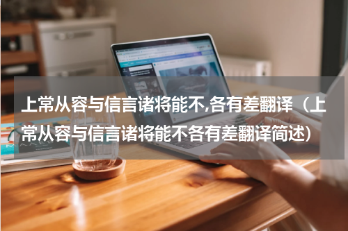 上常从容与信言诸将能不,各有差翻译（上常从容与信言诸将能不各有差翻译简述）