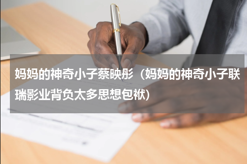妈妈的神奇小子蔡映彤（妈妈的神奇小子联瑞影业背负太多思想包袱）