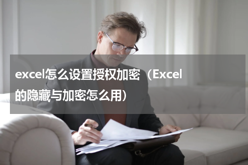 excel怎么设置授权加密（Excel的隐藏与加密怎么用）