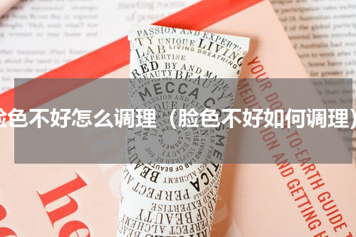 脸色不好怎么调理（脸色不好如何调理）