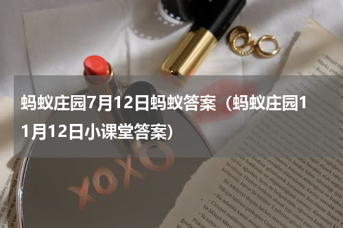 蚂蚁庄园7月12日蚂蚁答案（蚂蚁庄园11月12日小课堂答案）