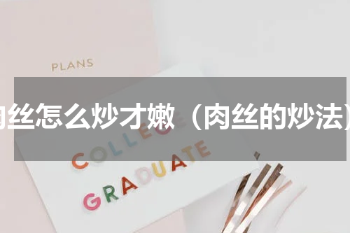 肉丝怎么炒才嫩（肉丝的炒法）