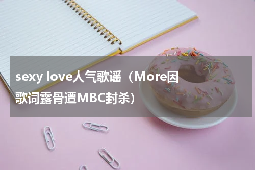 sexy love人气歌谣（More因歌词露骨遭MBC封杀）