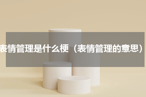 表情管理是什么梗（表情管理的意思）