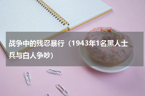 战争中的残忍暴行（1943年1名黑人士兵与白人争吵）