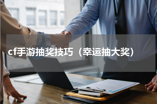 cf手游抽奖技巧（幸运抽大奖）