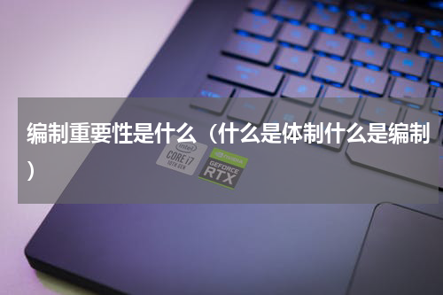 编制重要性是什么（什么是体制什么是编制）