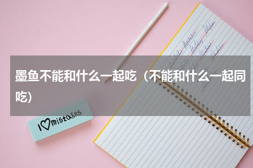 墨鱼不能和什么一起吃（不能和什么一起同吃）
