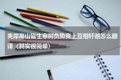 夹岸高山皆生寒树负势竞上互相轩邈怎么翻译（其实很简单）