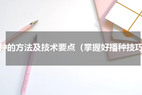 播种的方法及技术要点（掌握好播种技巧）