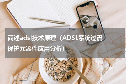 简述adsl技术原理（ADSL系统过流保护元器件应用分析）