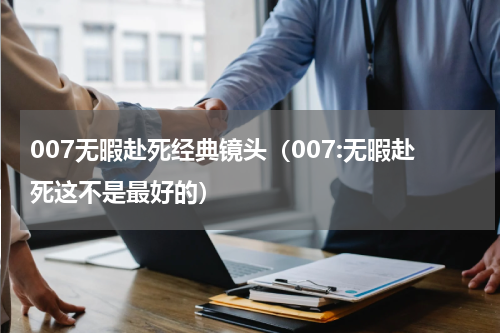 007无暇赴死经典镜头（007:无暇赴死这不是最好的）