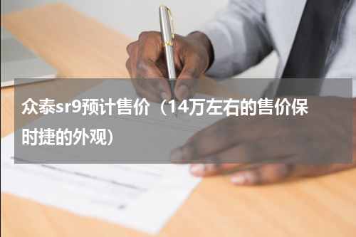 众泰sr9预计售价（14万左右的售价保时捷的外观）
