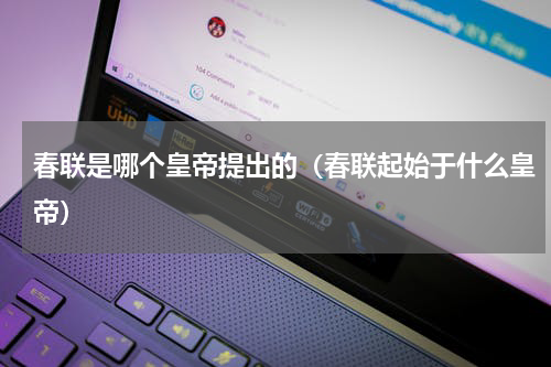 春联是哪个皇帝提出的（春联起始于什么皇帝）
