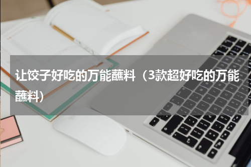 让饺子好吃的万能蘸料（3款超好吃的万能蘸料）