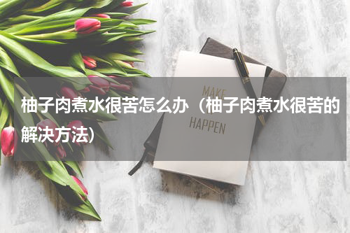 柚子肉煮水很苦怎么办（柚子肉煮水很苦的解决方法）