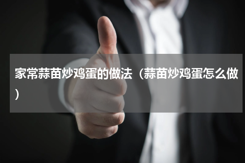 家常蒜苗炒鸡蛋的做法（蒜苗炒鸡蛋怎么做）