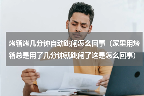 烤箱烤几分钟自动跳闸怎么回事（家里用烤箱总是用了几分钟就跳闸了这是怎么回事）