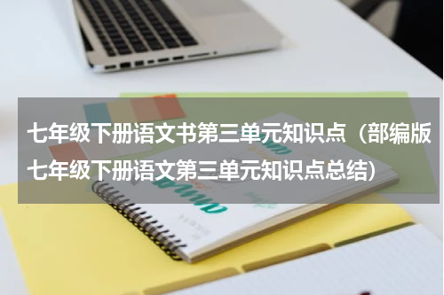 七年级下册语文书第三单元知识点（部编版七年级下册语文第三单元知识点总结）