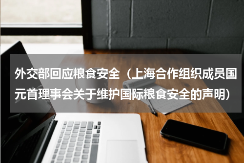 外交部回应粮食安全（上海合作组织成员国元首理事会关于维护国际粮食安全的声明）