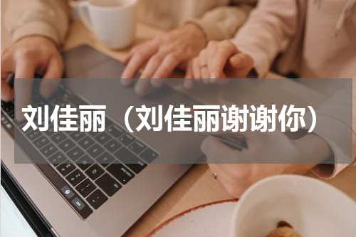 刘佳丽（刘佳丽谢谢你）
