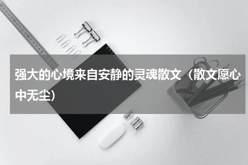 强大的心境来自安静的灵魂散文（散文愿心中无尘）
