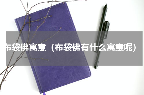 布袋佛寓意（布袋佛有什么寓意呢）