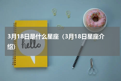 3月18日是什么星座（3月18日星座介绍）