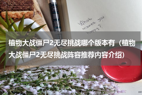植物大战僵尸2无尽挑战哪个版本有（植物大战僵尸2无尽挑战阵容推荐内容介绍）