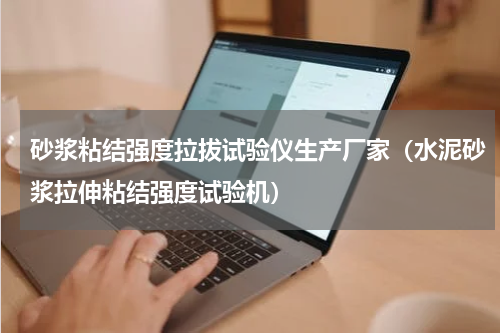 砂浆粘结强度拉拔试验仪生产厂家（水泥砂浆拉伸粘结强度试验机）