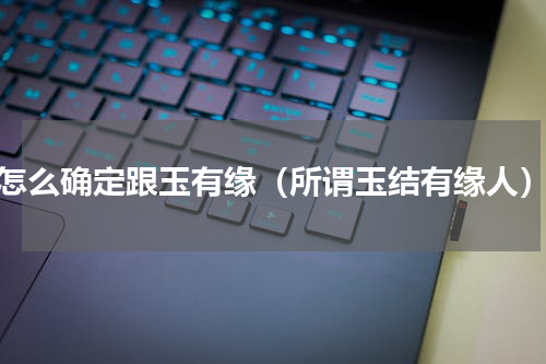 怎么确定跟玉有缘（所谓玉结有缘人）