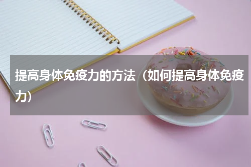 提高身体免疫力的方法（如何提高身体免疫力）