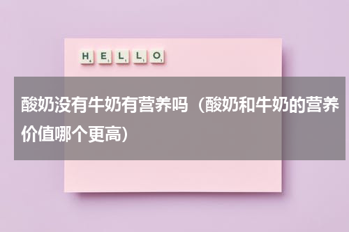 酸奶没有牛奶有营养吗（酸奶和牛奶的营养价值哪个更高）